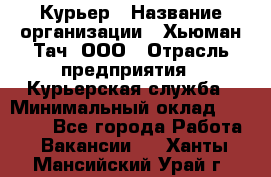 Курьер › Название организации ­ Хьюман Тач, ООО › Отрасль предприятия ­ Курьерская служба › Минимальный оклад ­ 25 000 - Все города Работа » Вакансии   . Ханты-Мансийский,Урай г.